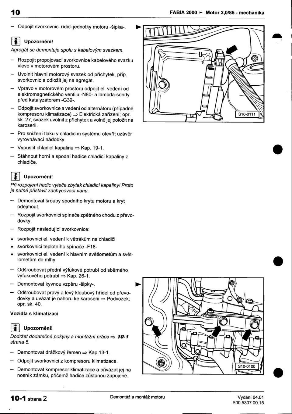 odložit jej na agregát -Vpravo v motorovém prostoru odpojit el vedení od elektromagnetického ventilu -N80- a lambda-sondy pøed katalyzátorem -G39- -Odpojit svorkovnice a vedení od alternátoru