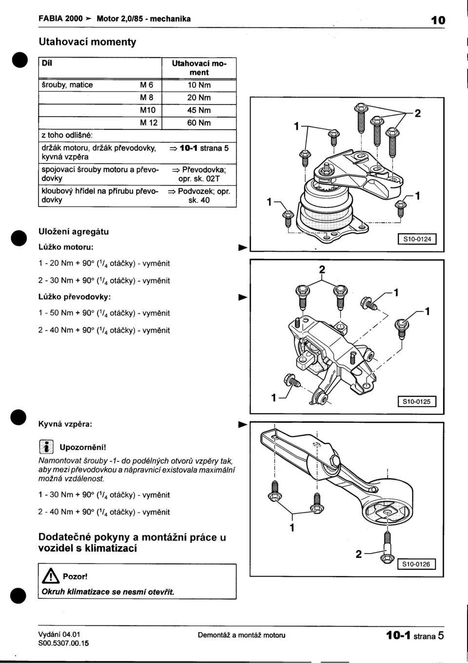 Lùžko motoru: n 1-20 Nm + 900 (1/4 otáèky) -vymìnit 2 2-30 Nm + 900 (1/4 otáèky) -vymìnit Lùžko pøevodovky: ~ 1 1-50 Nm + 900 (1/4 otáèky) -vymìnit t,> f1 2-40 Nm + 900 (1/4 otáèky) -vymìnit " / ) 1