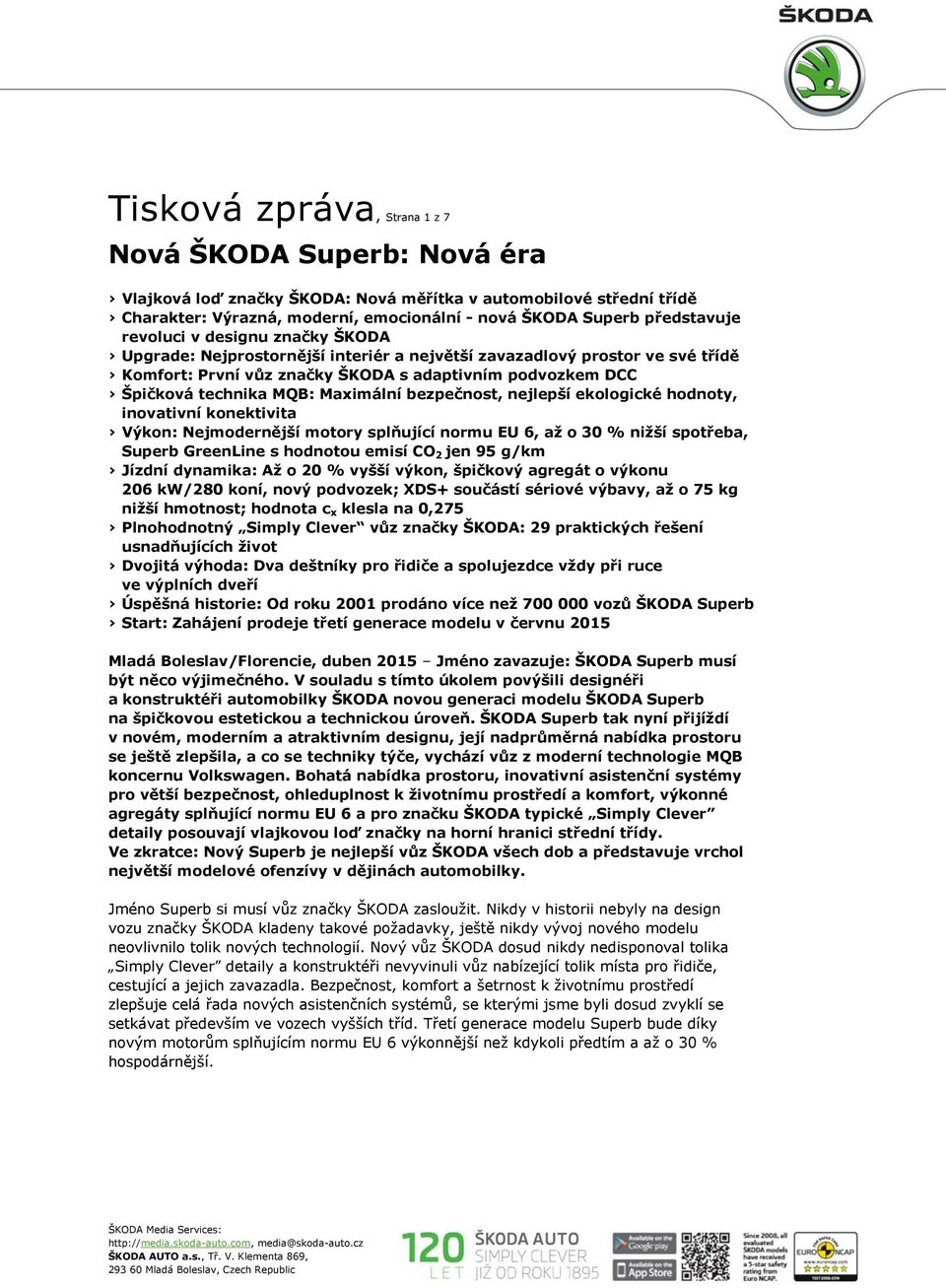 Maximální bezpečnost, nejlepší ekologické hodnoty, inovativní konektivita Výkon: Nejmodernější motory splňující normu EU 6, až o 30 % nižší spotřeba, Superb GreenLine s hodnotou emisí CO 2 jen 95