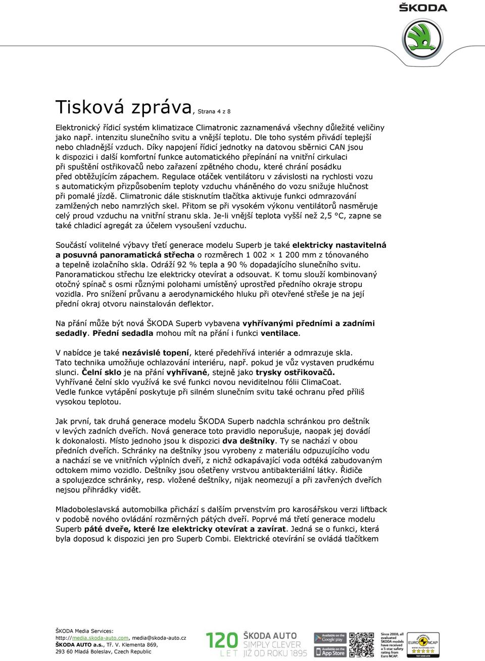 Díky napojení řídicí jednotky na datovou sběrnici CAN jsou k dispozici i další komfortní funkce automatického přepínání na vnitřní cirkulaci při spuštění ostřikovačů nebo zařazení zpětného chodu,