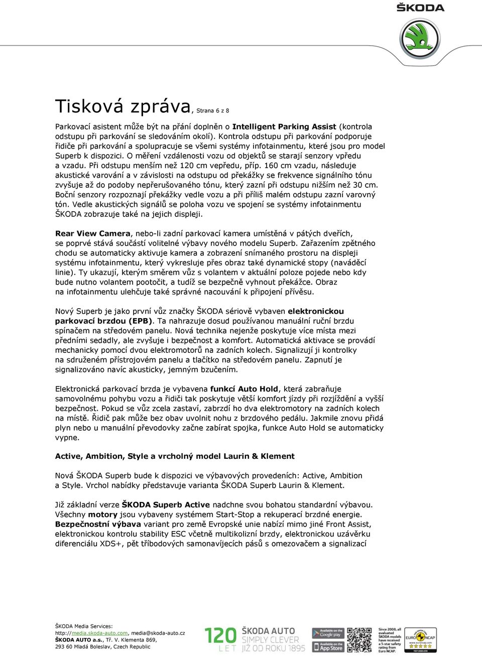 O měření vzdálenosti vozu od objektů se starají senzory vpředu a vzadu. Při odstupu menším než 120 cm vepředu, příp.