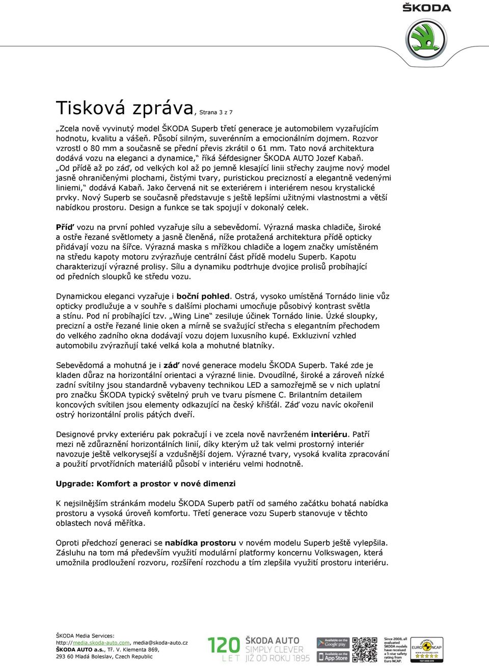 Od přídě až po záď, od velkých kol až po jemně klesající linii střechy zaujme nový model jasně ohraničenými plochami, čistými tvary, puristickou precizností a elegantně vedenými liniemi, dodává Kabaň.