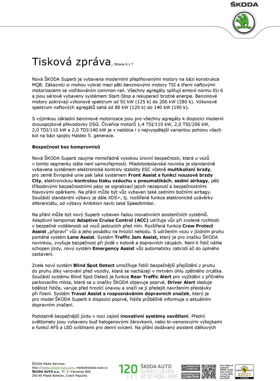 Všechny agregáty splňují emisní normu EU 6 a jsou sériově vybaveny systémem Start-Stop a rekuperací brzdné energie. Benzinové motory pokrývají výkonové spektrum od 92 kw (125 k) do 206 kw (280 k).