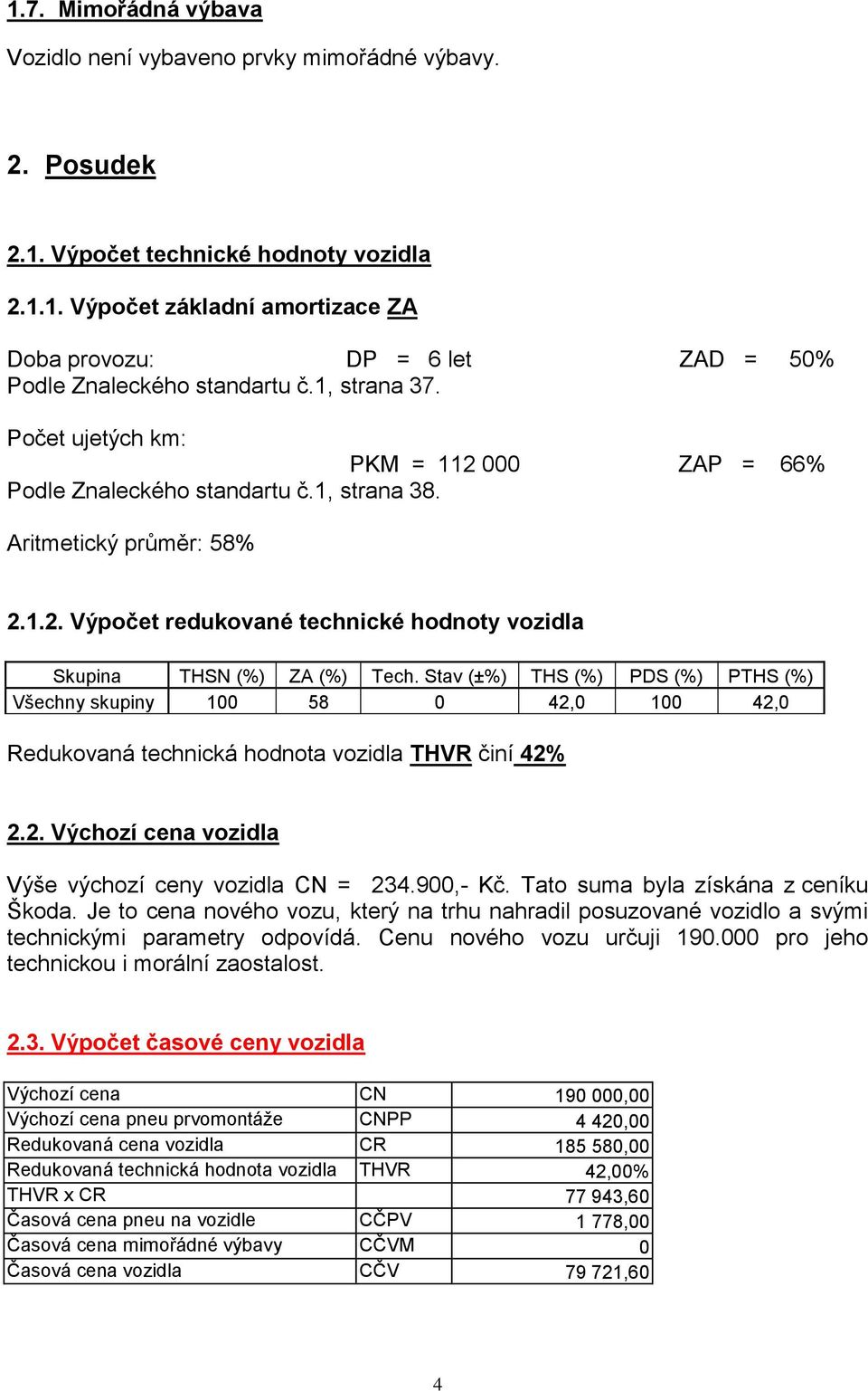 Stav (±%) THS (%) PDS (%) PTHS (%) Všechny skupiny 100 58 0 42,0 100 42,0 Redukovaná technická hodnota vozidla THVR činí 42% 2.2. Výchozí cena vozidla Výše výchozí ceny vozidla CN = 234.900,- Kč.
