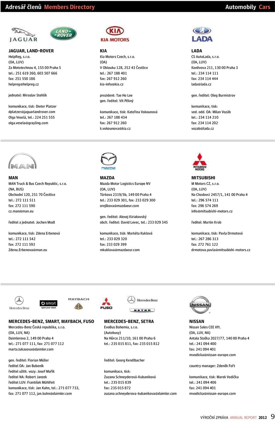 : 234 114 111 fax: 234 114 444 lada@lada.cz jednatel: Miroslav Stehlík komunikace, tisk: Dieter Platzer dplatzer@jaguarlandrover.com Olga Veselá, tel.: 224 251 555 olga.vesela@grayling.