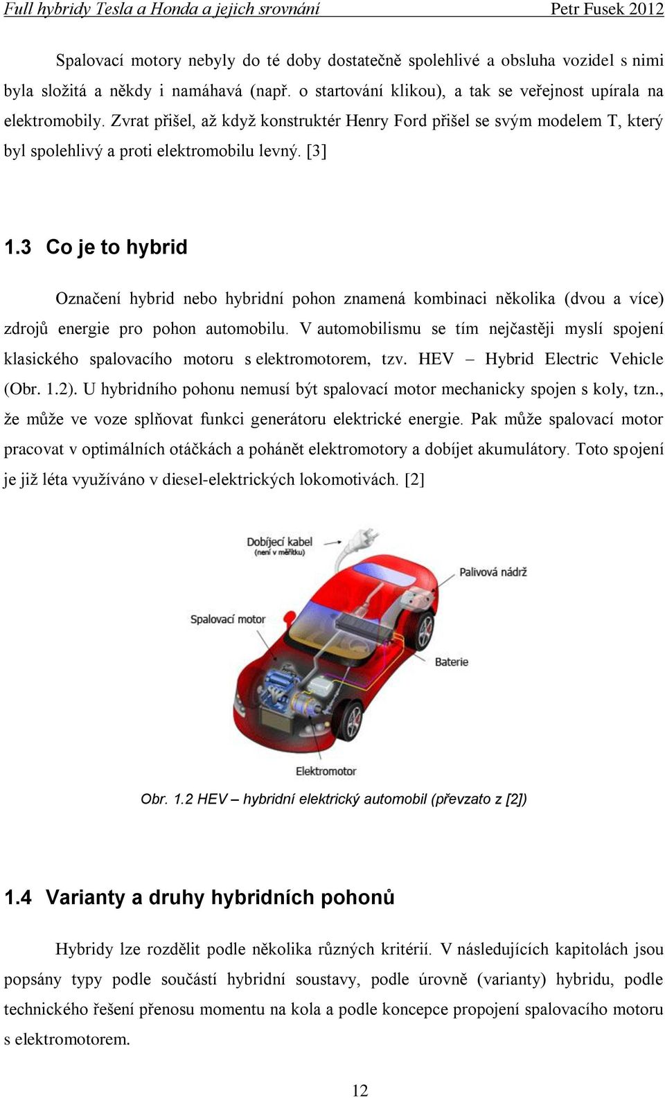 3 Co je to hybrid Označení hybrid nebo hybridní pohon znamená kombinaci několika (dvou a více) zdrojů energie pro pohon automobilu.