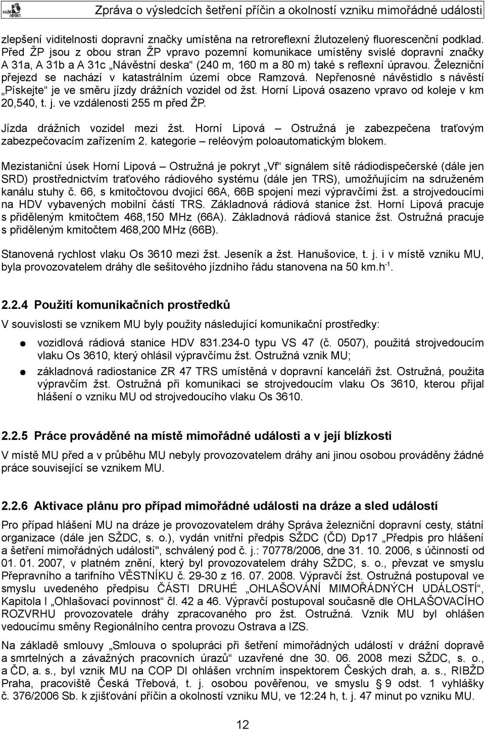 Železniční přejezd se nachází v katastrálním území obce Ramzová. Nepřenosné návěstidlo s návěstí Pískejte je ve směru jízdy drážních vozidel od žst.