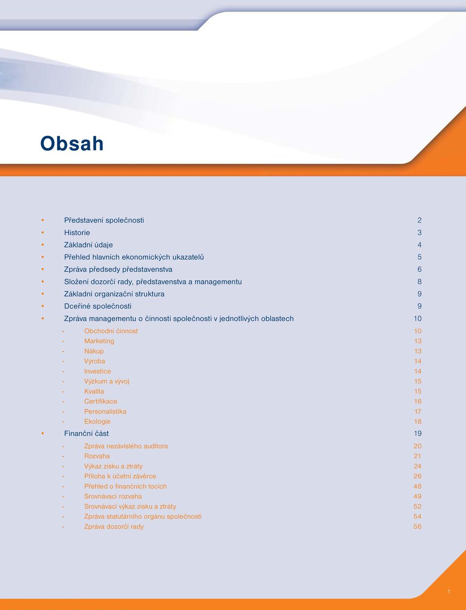 Investice 14 - Výzkum a vývoj 15 - Kvalita 15 - Certifikace 16 - Personalistika 17 - Ekologie 18 Finanční část 19 - Zpráva nezávislého auditora 20 - Rozvaha 21 - Výkaz zisku a ztráty 24 -