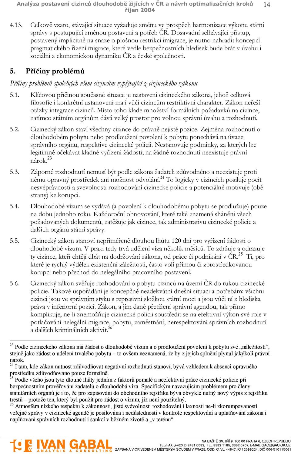 úvahu i sociální a ekonomickou dynamiku ČR a české společnosti. 5. Příčiny problémů Příčiny problémů společných všem cizincům vyplývající z cizineckého zákonu 5.1.