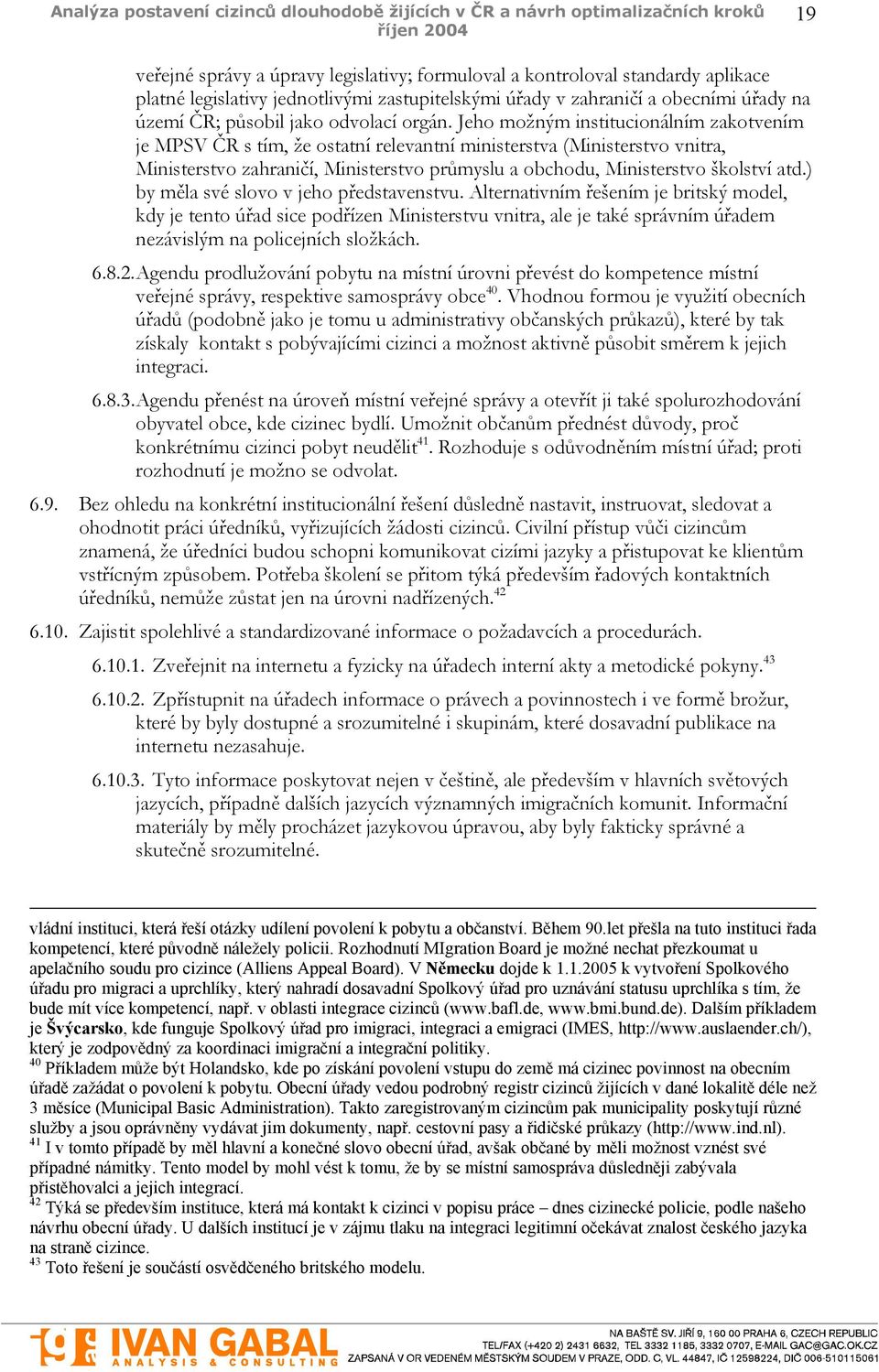 Jeho možným institucionálním zakotvením je MPSV ČR s tím, že ostatní relevantní ministerstva (Ministerstvo vnitra, Ministerstvo zahraničí, Ministerstvo průmyslu a obchodu, Ministerstvo školství atd.