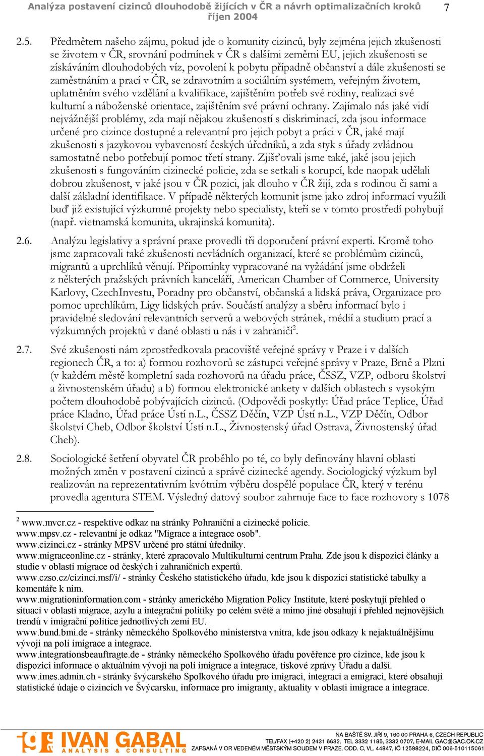 povolení k pobytu případně občanství a dále zkušenosti se zaměstnáním a prací v ČR, se zdravotním a sociálním systémem, veřejným životem, uplatněním svého vzdělání a kvalifikace, zajištěním potřeb