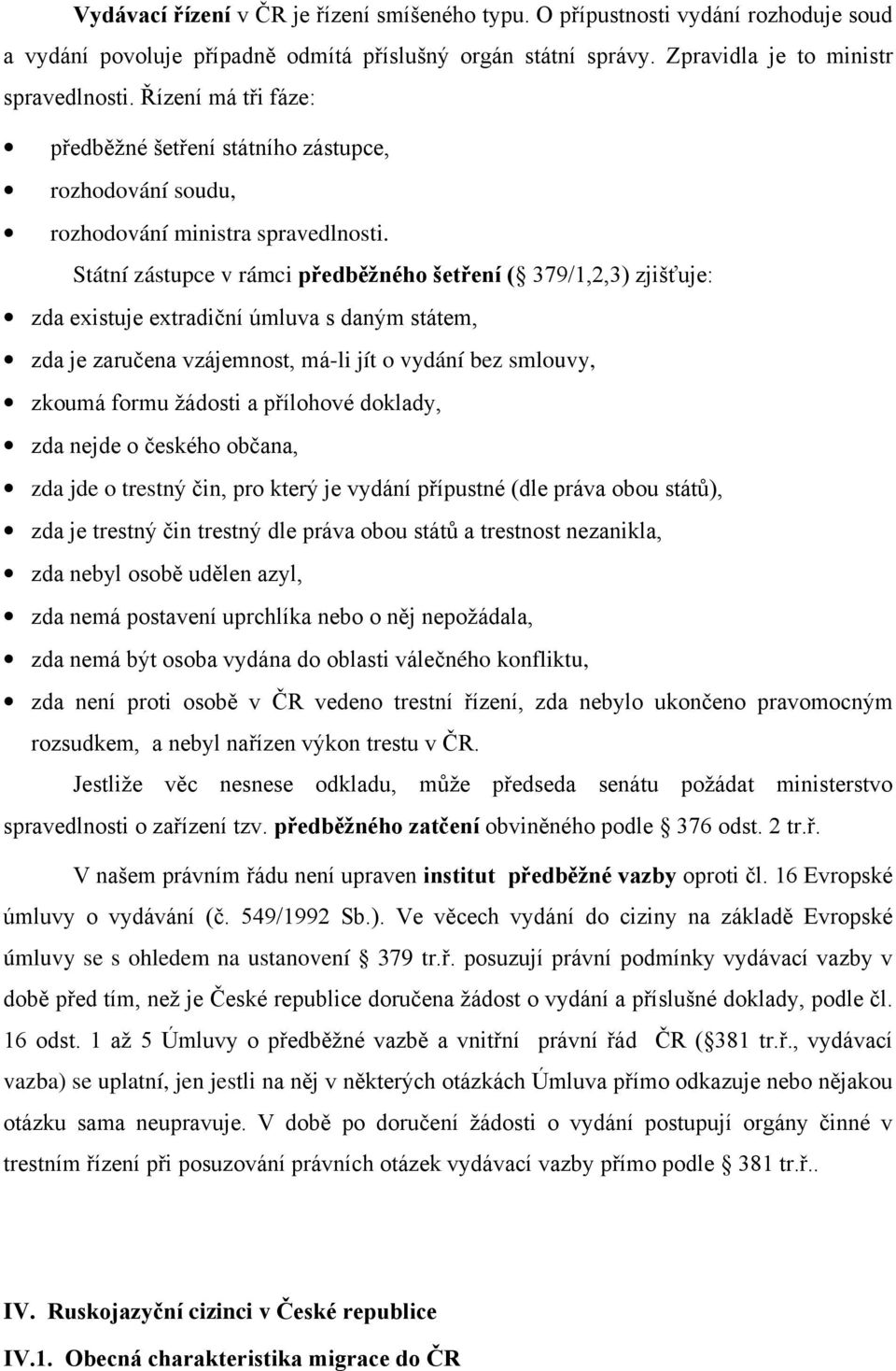 Státní zástupce v rámci předběžného šetření ( 379/1,2,3) zjišťuje: zda existuje extradiční úmluva s daným státem, zda je zaručena vzájemnost, má-li jít o vydání bez smlouvy, zkoumá formu žádosti a