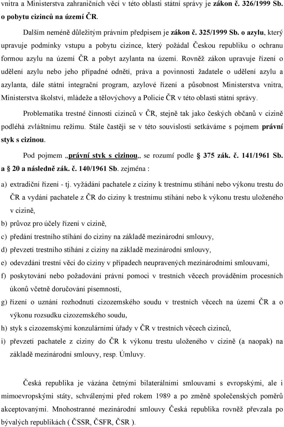 Rovněž zákon upravuje řízení o udělení azylu nebo jeho případné odnětí, práva a povinnosti žadatele o udělení azylu a azylanta, dále státní integrační program, azylové řízení a působnost Ministerstva