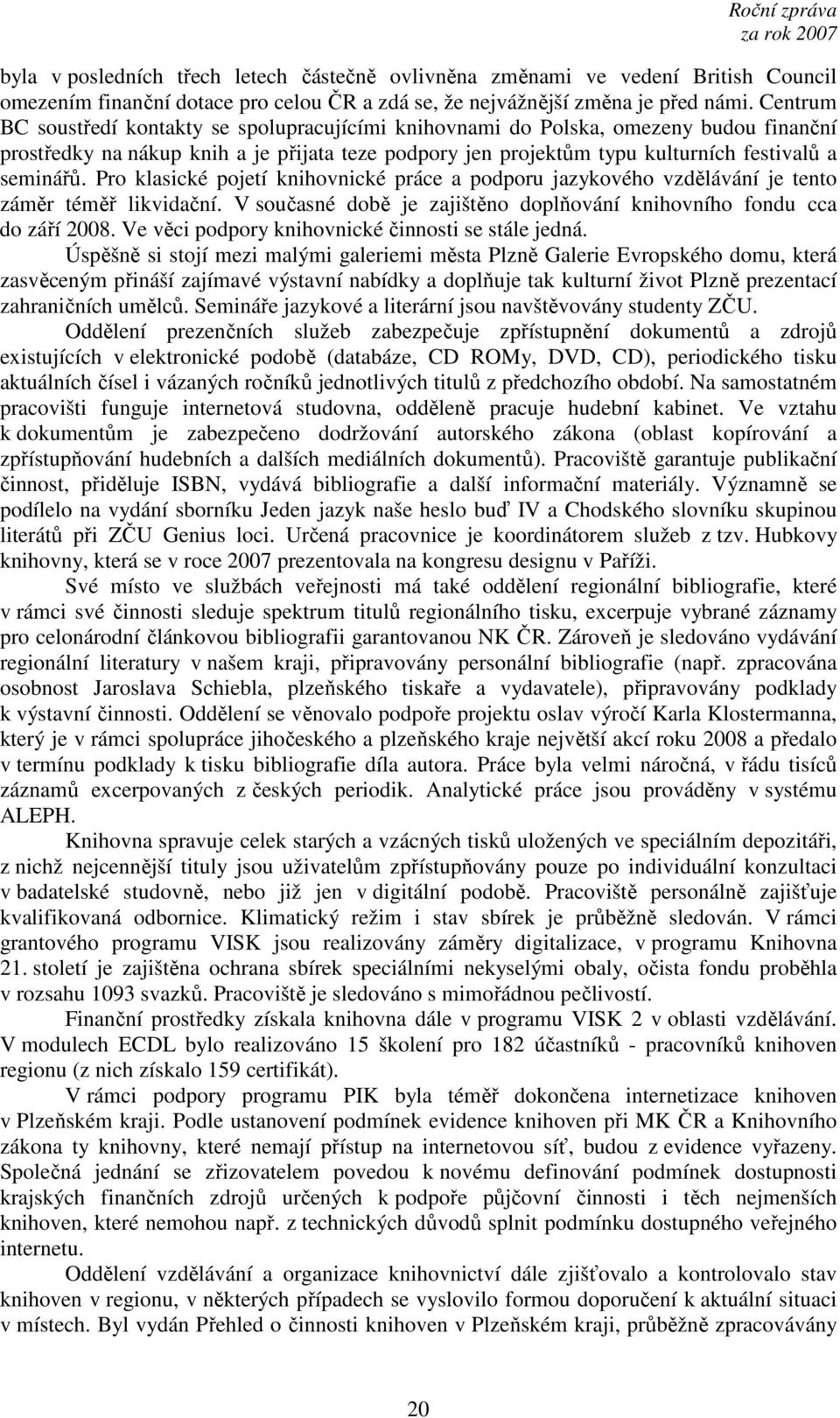 Pro klasické pojetí knihovnické práce a podporu jazykového vzdělávání je tento záměr téměř likvidační. V současné době je zajištěno doplňování knihovního fondu cca do září 2008.