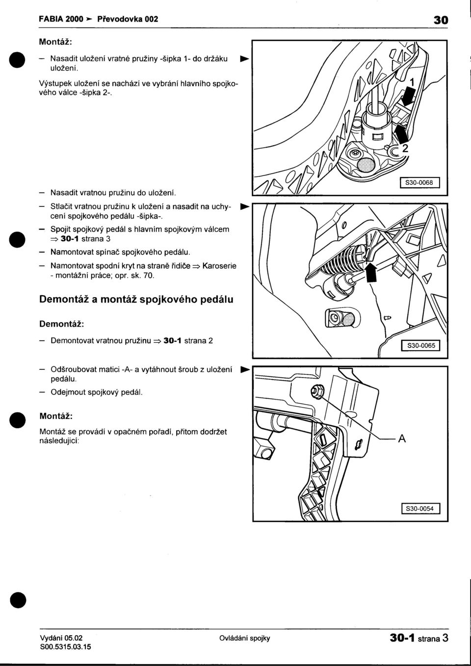 -Namontovat spodní kryt na stranì øidièe ~ Karoserie -montážní práce; opr sk 70 Demontáž a montáž spojkového pedálu Demontáž: 830-0068 -Demontovat vratnou pružinu ~ 30-1 strana 2 830-0065