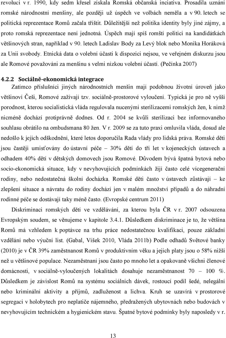 Úspěch mají spíš romští politici na kandidátkách většinových stran, například v 90. letech Ladislav Body za Levý blok nebo Monika Horáková za Unii svobody.