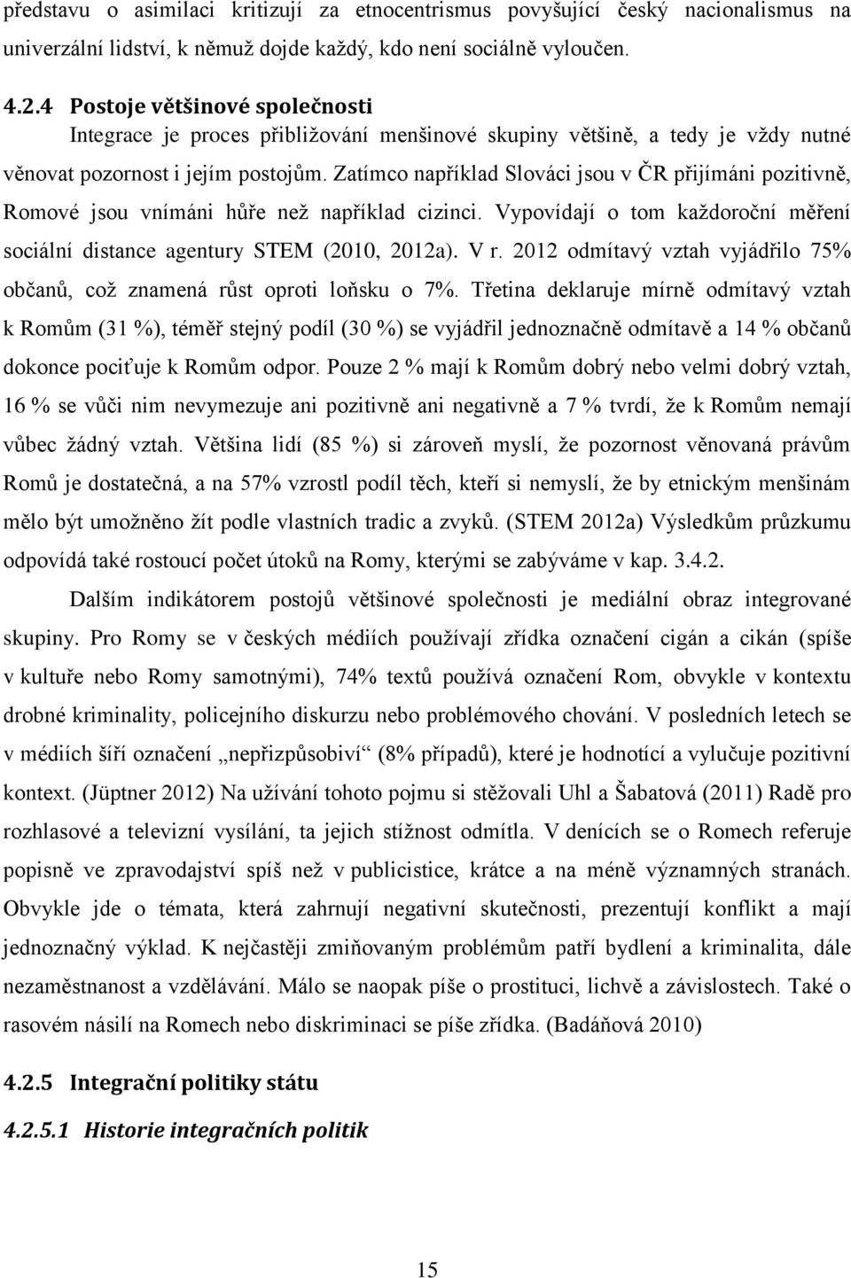 Zatímco například Slováci jsou v ČR přijímáni pozitivně, Romové jsou vnímáni hůře než například cizinci. Vypovídají o tom každoroční měření sociální distance agentury STEM (2010, 2012a). V r.