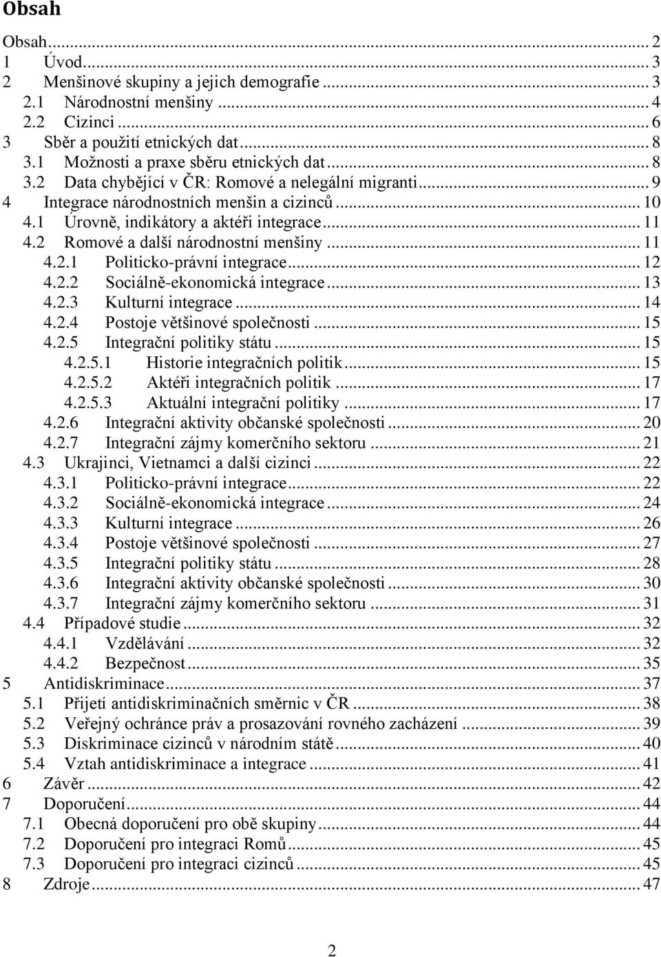 .. 11 4.2.1 Politicko-právní integrace... 12 4.2.2 Sociálně-ekonomická integrace... 13 4.2.3 Kulturní integrace... 14 4.2.4 Postoje většinové společnosti... 15 4.2.5 Integrační politiky státu... 15 4.2.5.1 Historie integračních politik.