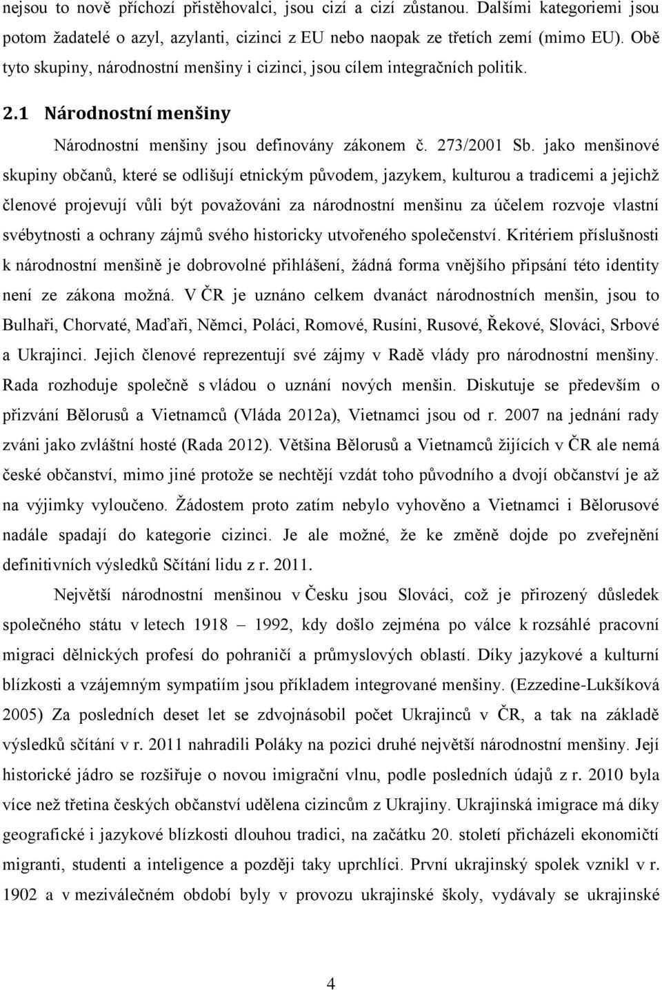 jako menšinové skupiny občanů, které se odlišují etnickým původem, jazykem, kulturou a tradicemi a jejichž členové projevují vůli být považováni za národnostní menšinu za účelem rozvoje vlastní