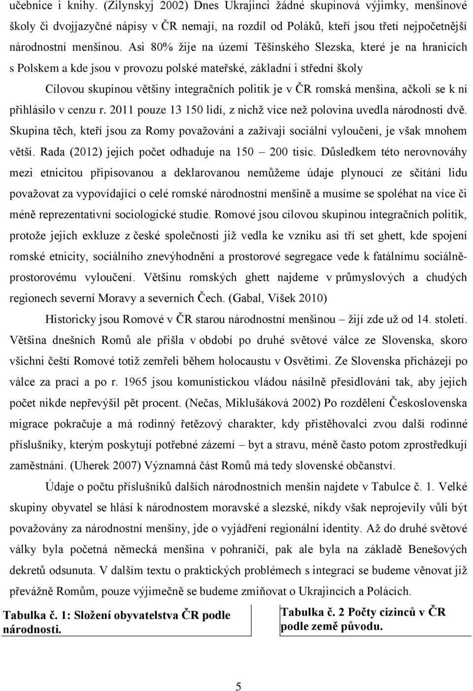 menšina, ačkoli se k ní přihlásilo v cenzu r. 2011 pouze 13 150 lidí, z nichž více než polovina uvedla národnosti dvě.