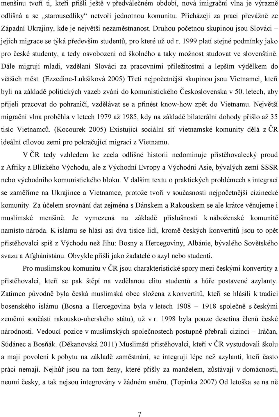 1999 platí stejné podmínky jako pro české studenty, a tedy osvobození od školného a taky možnost studovat ve slovenštině.