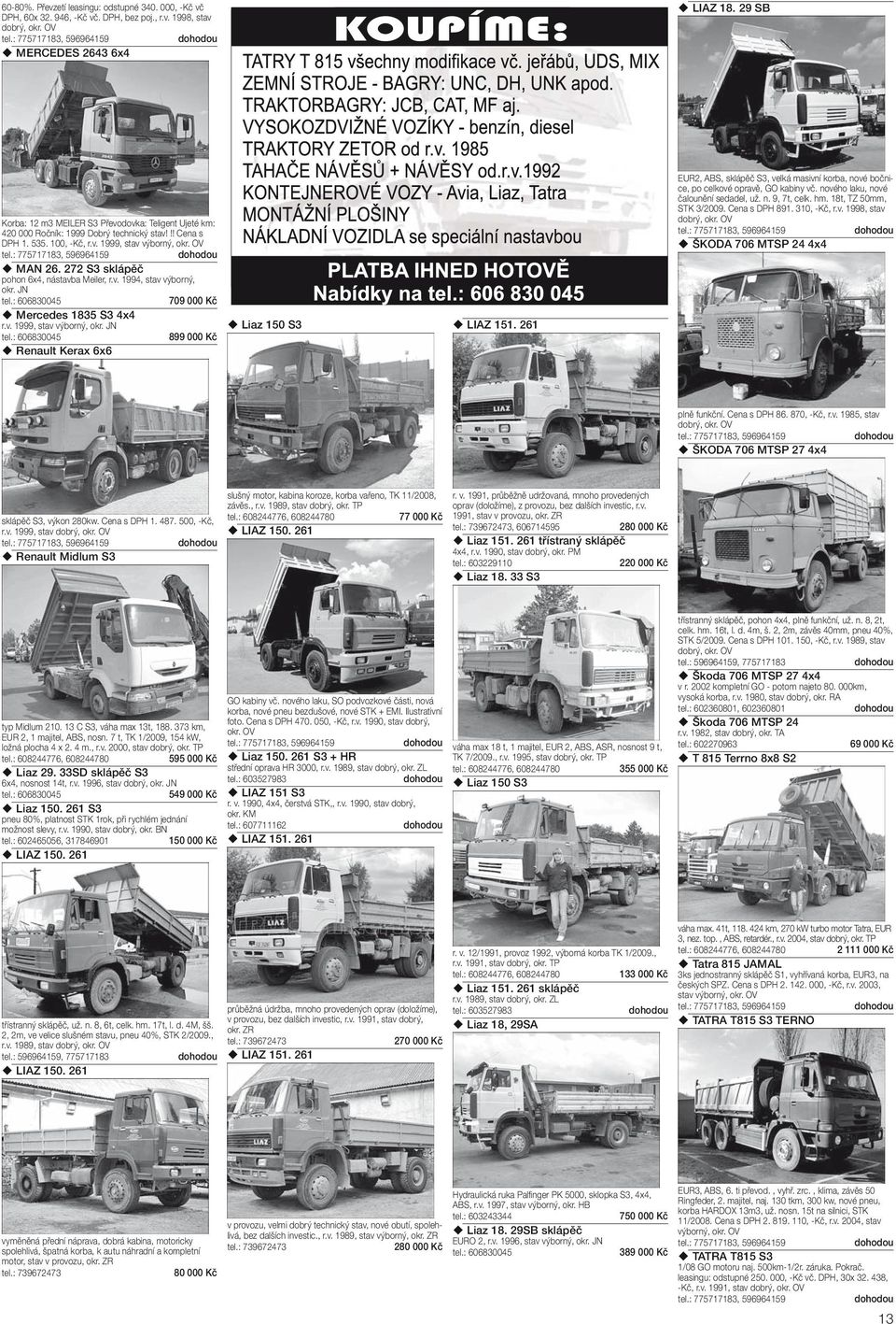 272 S3 slápěč phn 6x4, nástavba Meiler, r.v. 1994, stav výbrný, r. JN Mercedes 1835 S3 4x4 r.v. 1999, stav výbrný, r. JN Renault Kerax 6x6 709 000 Kč 899 000 Kč Liaz 150 S3 LIAZ 151.