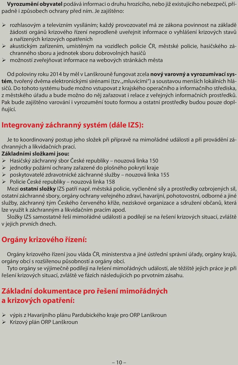 K tomu se přistupuje jen v krajních případech, protože vyhlášením krizových opatření bývají omezována některá práva a svobody občanů.