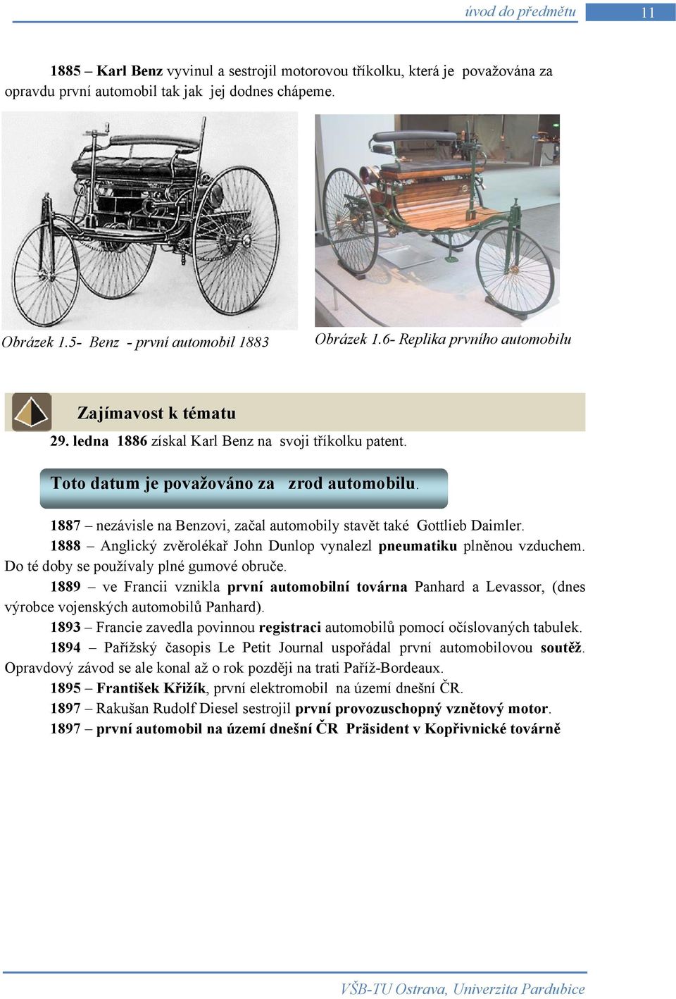 1887 nezávisle na Benzovi, začal automobily stavět také Gottlieb Daimler. 1888 Anglický zvěrolékař John Dunlop vynalezl pneumatiku plněnou vzduchem. Do té doby se používaly plné gumové obruče.