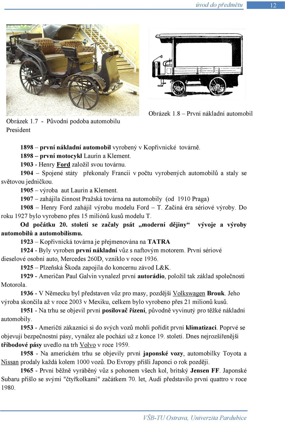 1905 výroba aut Laurin a Klement. 1907 zahájila činnost Pražská továrna na automobily (od 1910 Praga) 1908 Henry Ford zahájil výrobu modelu Ford T. Začíná éra sériové výroby.