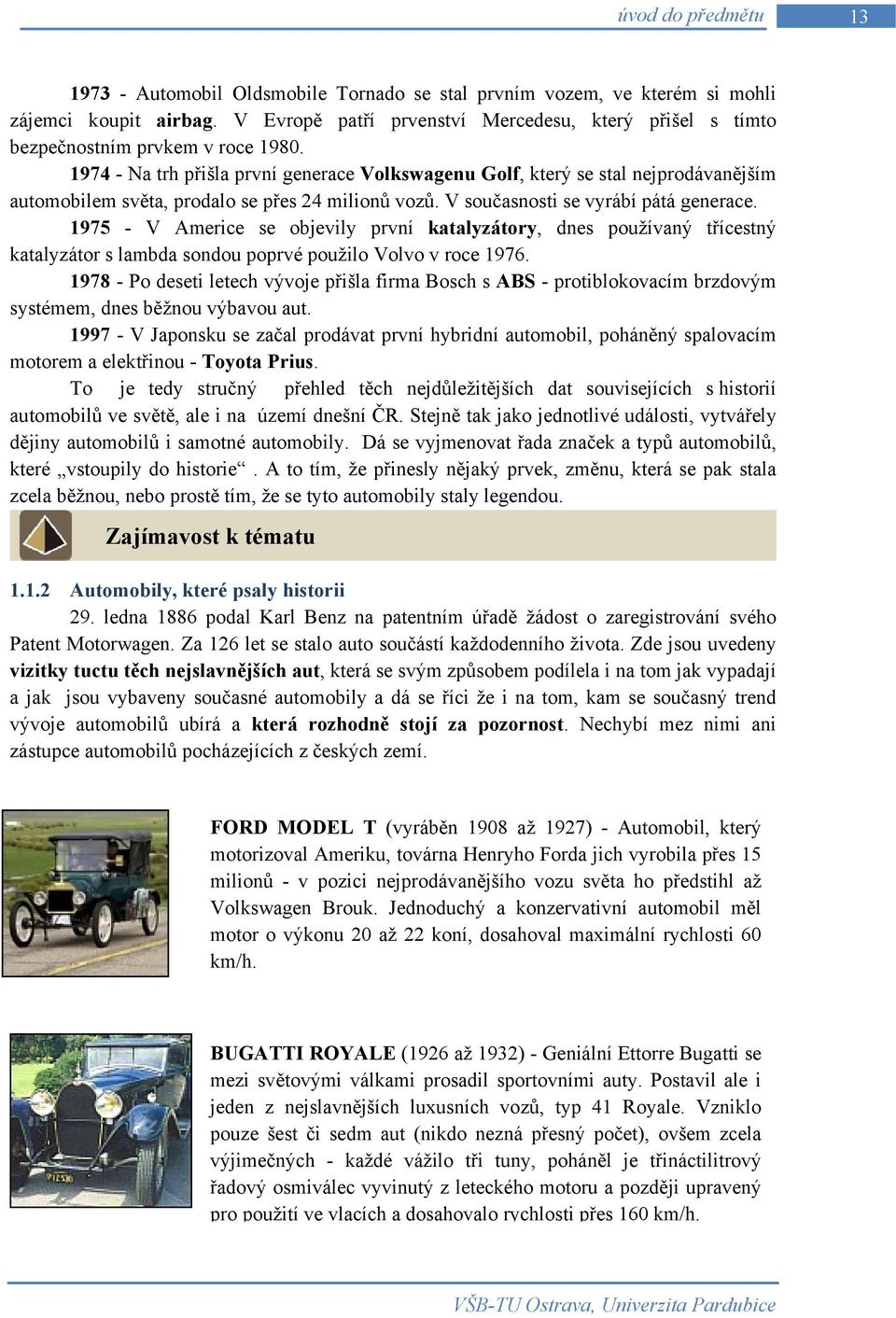 1974 - Na trh přišla první generace Volkswagenu Golf, který se stal nejprodávanějším automobilem světa, prodalo se přes 24 milionů vozů. V současnosti se vyrábí pátá generace.