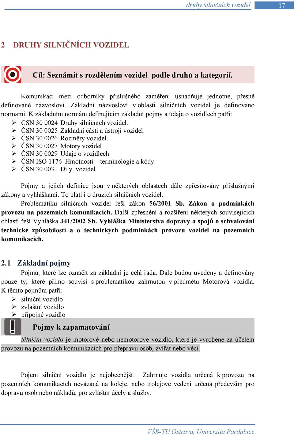 K základním normám definujícím základní pojmy a údaje o vozidlech patří: CSN 30 0024 Druhy silničních vozidel. ČSN 30 0025 Základní části a ústrojí vozidel. ČSN 30 0026 Rozměry vozidel.