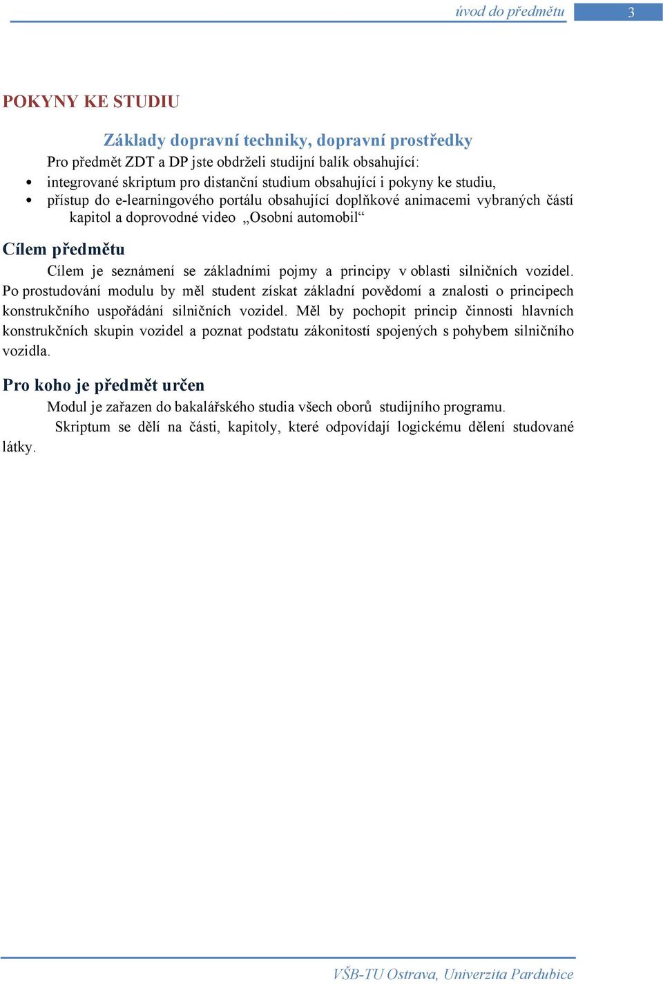 a principy v oblasti silničních vozidel. Po prostudování modulu by měl student získat základní povědomí a znalosti o principech konstrukčního uspořádání silničních vozidel.