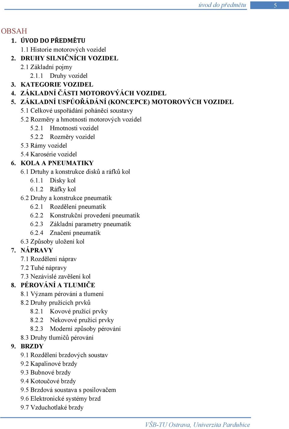 2.2 Rozměry vozidel 5.3 Rámy vozidel 5.4 Karosérie vozidel 6. KOLA A PNEUMATIKY 6.1 Drtuhy a konstrukce disků a ráfků kol 6.1.1 Disky kol 6.1.2 Ráfky kol 6.2 Druhy a konstrukce pneumatik 6.2.1 Rozdělení pneumatik 6.