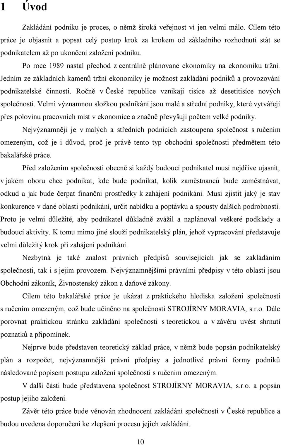 Po roce 1989 nastal přechod z centrálně plánované ekonomiky na ekonomiku trţní. Jedním ze základních kamenů trţní ekonomiky je moţnost zakládání podniků a provozování podnikatelské činnosti.