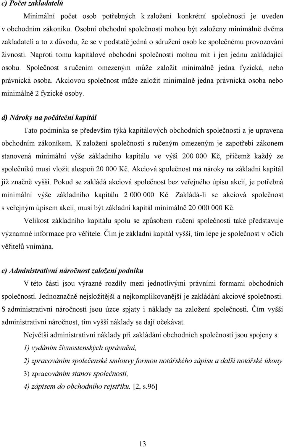 Naproti tomu kapitálové obchodní společnosti mohou mít i jen jednu zakládající osobu. Společnost s ručením omezeným můţe zaloţit minimálně jedna fyzická, nebo právnická osoba.