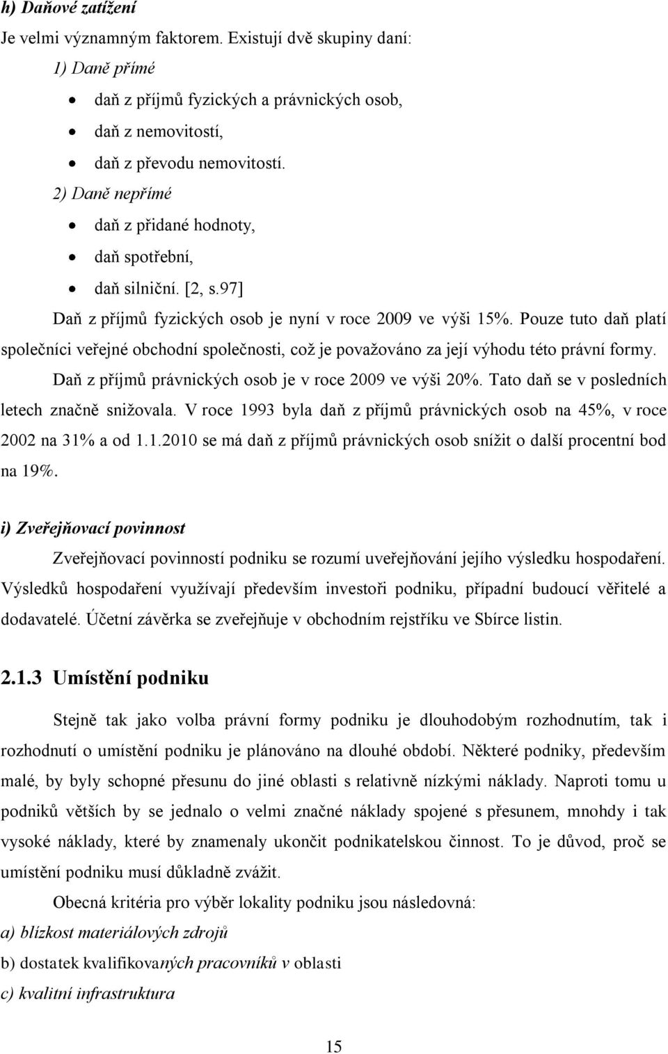 Pouze tuto daň platí společníci veřejné obchodní společnosti, coţ je povaţováno za její výhodu této právní formy. Daň z příjmů právnických osob je v roce 2009 ve výši 20%.