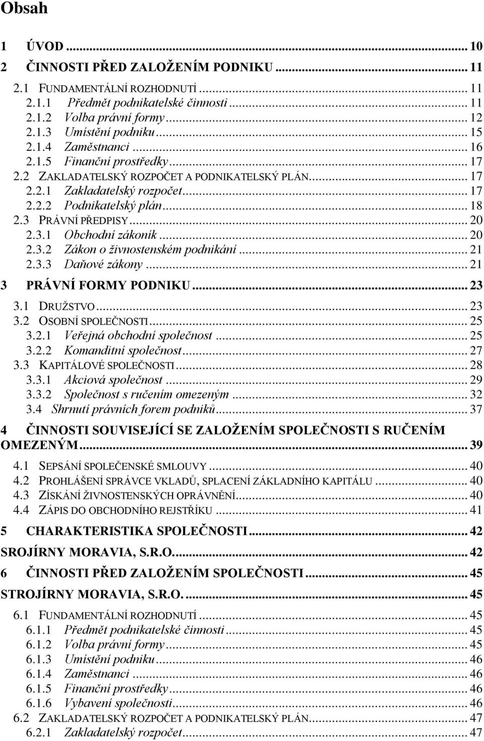 3.1 Obchodní zákoník... 20 2.3.2 Zákon o živnostenském podnikání... 21 2.3.3 Daňové zákony... 21 3 PRÁVNÍ FORMY PODNIKU... 23 3.1 DRUŢSTVO... 23 3.2 OSOBNÍ SPOLEČNOSTI... 25 3.2.1 Veřejná obchodní společnost.