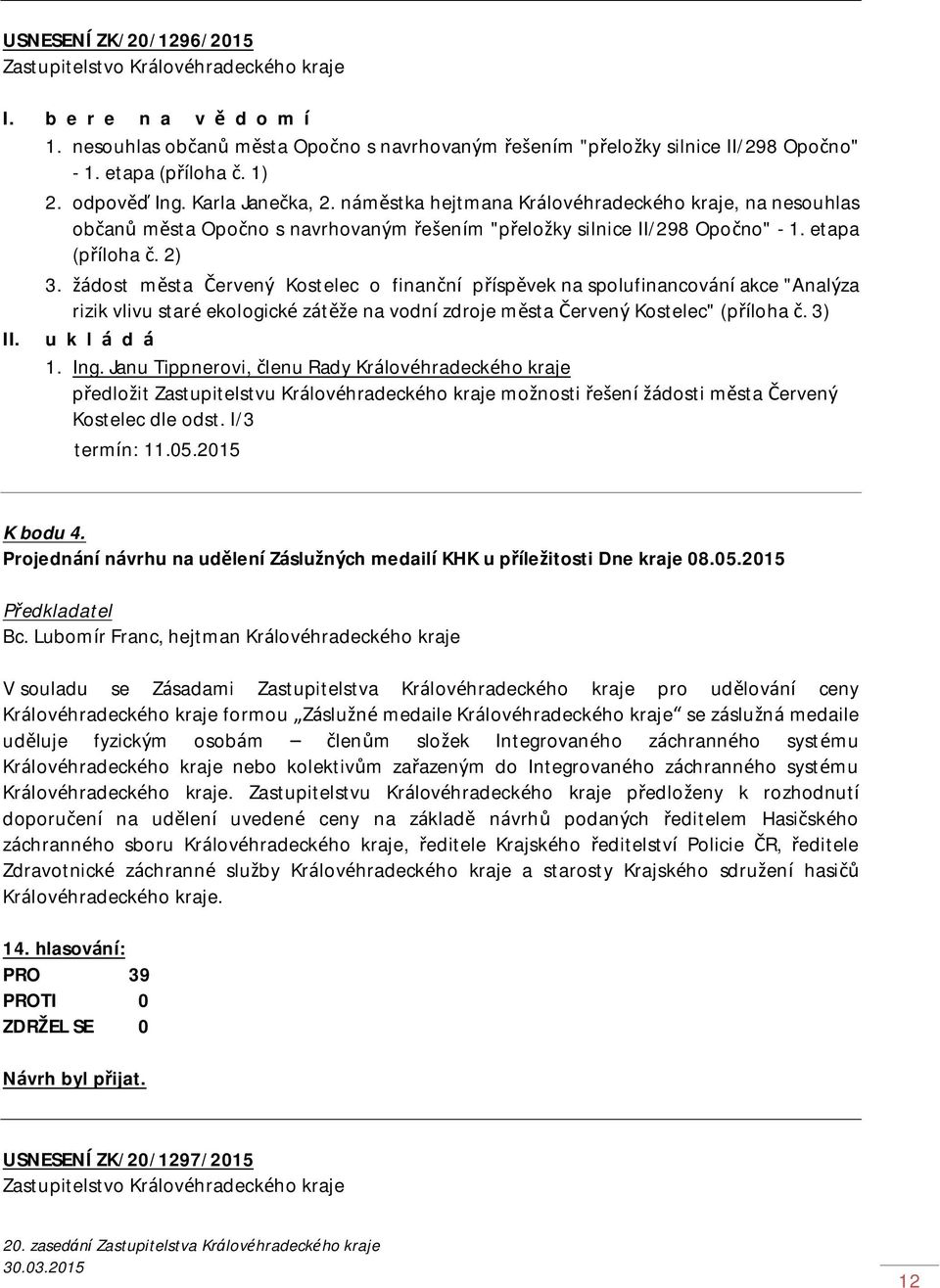 žádost města Červený Kostelec o finanční příspěvek na spolufinancování akce "Analýza rizik vlivu staré ekologické zátěže na vodní zdroje města Červený Kostelec" (příloha č. 3) II. u k l á d á 1. Ing.