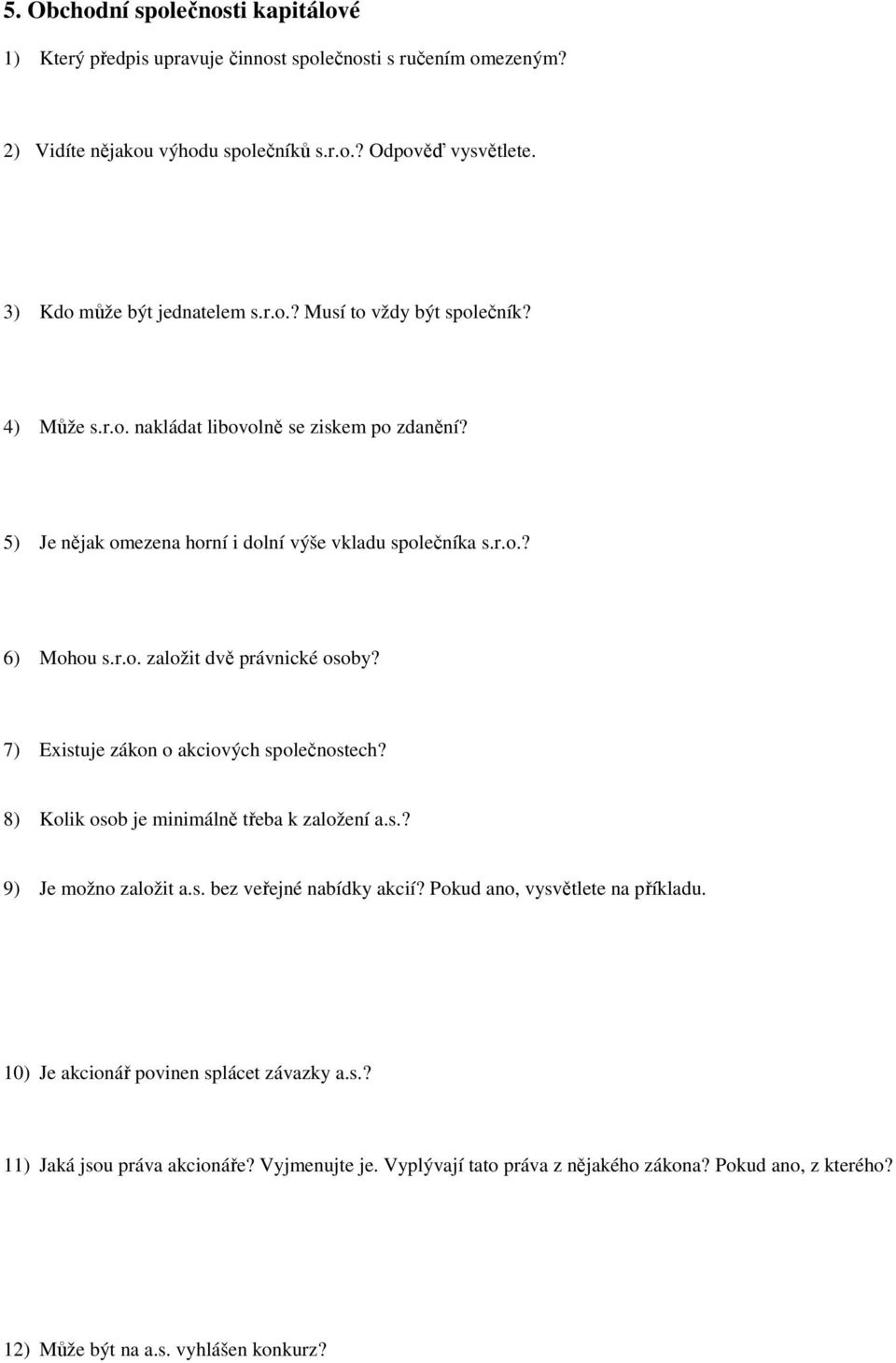 r.o. založit dvě právnické osoby? 7) Existuje zákon o akciových společnostech? 8) Kolik osob je minimálně třeba k založení a.s.? 9) Je možno založit a.s. bez veřejné nabídky akcií?