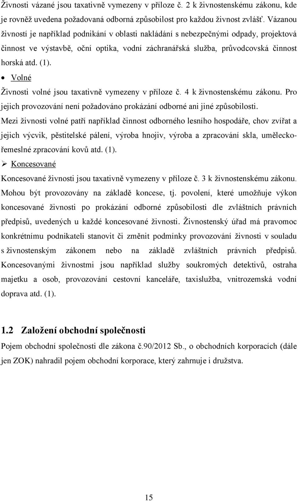 Volné Živnosti volné jsou taxativně vymezeny v příloze č. 4 k živnostenskému zákonu. Pro jejich provozování není požadováno prokázání odborné ani jiné způsobilosti.