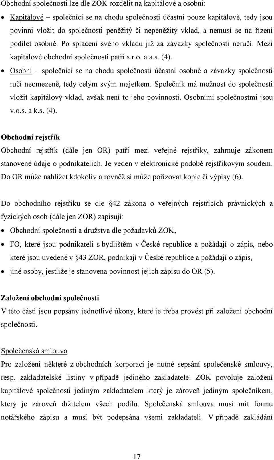 Osobní společníci se na chodu společnosti účastní osobně a závazky společnosti ručí neomezeně, tedy celým svým majetkem.