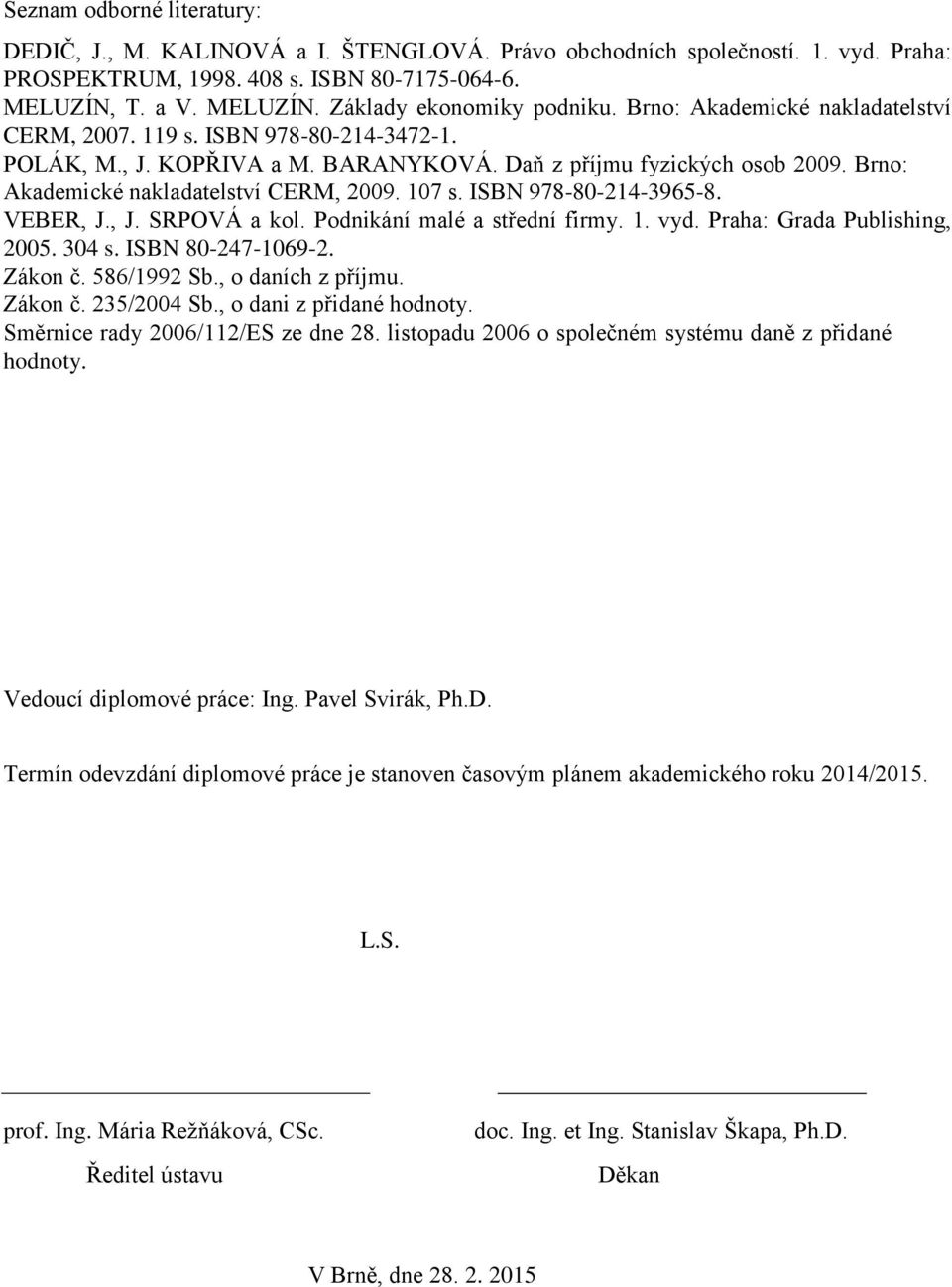 ISBN 978-80-214-3965-8. VEBER, J., J. SRPOVÁ a kol. Podnikání malé a střední firmy. 1. vyd. Praha: Grada Publishing, 2005. 304 s. ISBN 80-247-1069-2. Zákon č. 586/1992 Sb., o daních z příjmu. Zákon č. 235/2004 Sb.