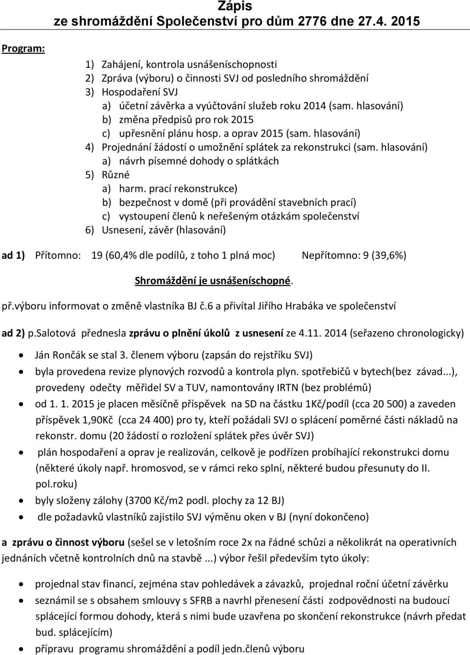 hlasování) b) změna předpisů pro rok 2015 c) upřesnění plánu hosp. a oprav 2015 (sam. hlasování) 4) jednání žádostí o umožnění splátek za rekonstrukci (sam.