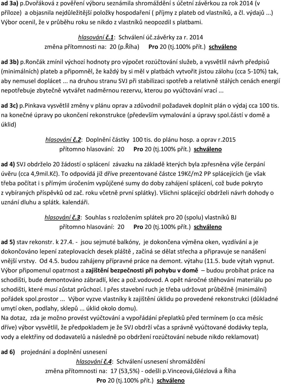 rončák zmínil výchozí hodnoty pro výpočet rozúčtování služeb, a vysvětlil návrh předpisů (minimálních) plateb a připomněl, že každý by si měl v platbách vytvořit jistou zálohu (cca 5-10%) tak, aby