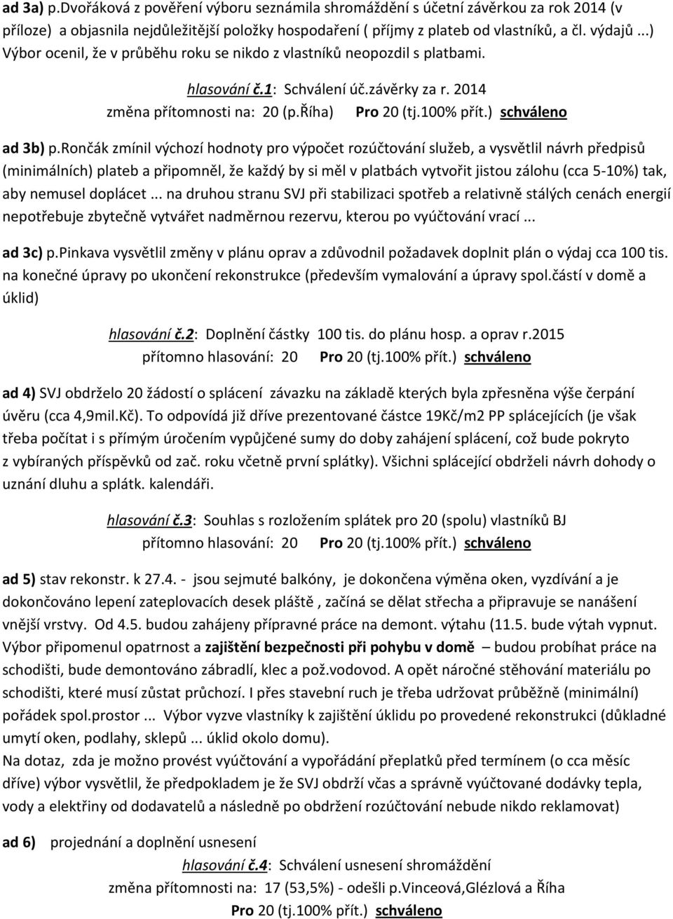 rončák zmínil výchozí hodnoty pro výpočet rozúčtování služeb, a vysvětlil návrh předpisů (minimálních) plateb a připomněl, že každý by si měl v platbách vytvořit jistou zálohu (cca 5-10%) tak, aby