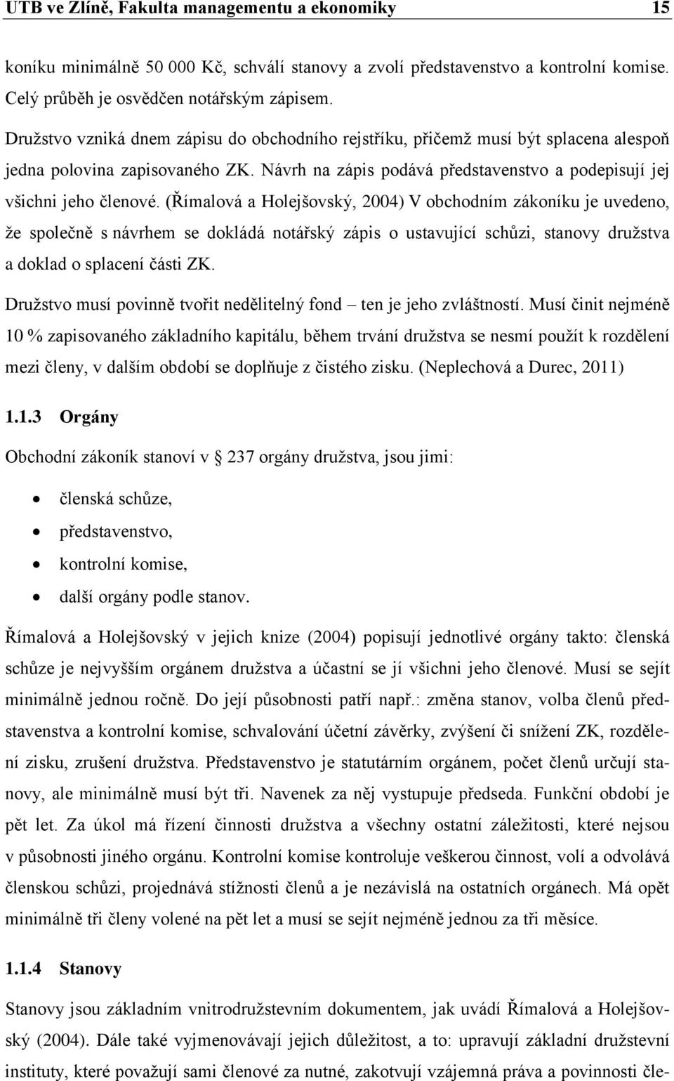 (Římalová a Holejšovský, 2004) V obchodním zákoníku je uvedeno, že společně s návrhem se dokládá notářský zápis o ustavující schůzi, stanovy družstva a doklad o splacení části ZK.