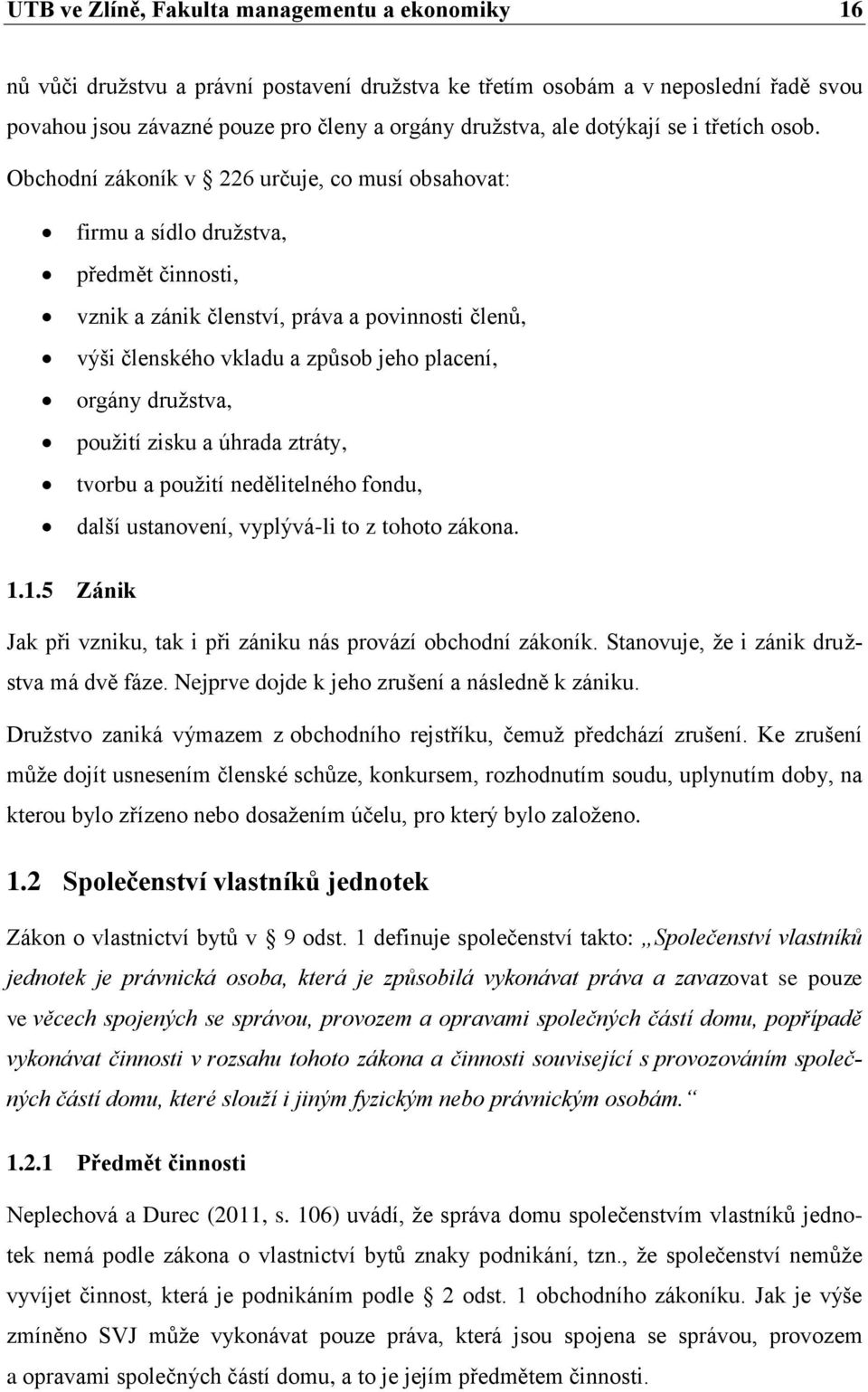 Obchodní zákoník v 226 určuje, co musí obsahovat: firmu a sídlo družstva, předmět činnosti, vznik a zánik členství, práva a povinnosti členů, výši členského vkladu a způsob jeho placení, orgány