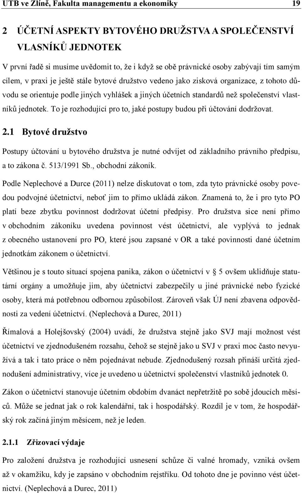 To je rozhodující pro to, jaké postupy budou při účtování dodržovat. 2.1 Bytové družstvo Postupy účtování u bytového družstva je nutné odvíjet od základního právního předpisu, a to zákona č.