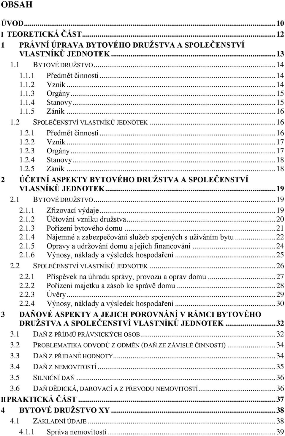 .. 19 2.1 BYTOVÉ DRUŽSTVO... 19 2.1.1 Zřizovací výdaje... 19 2.1.2 Účtování vzniku družstva... 20 2.1.3 Pořízení bytového domu... 21 2.1.4 Nájemné a zabezpečování služeb spojených s užíváním bytu.