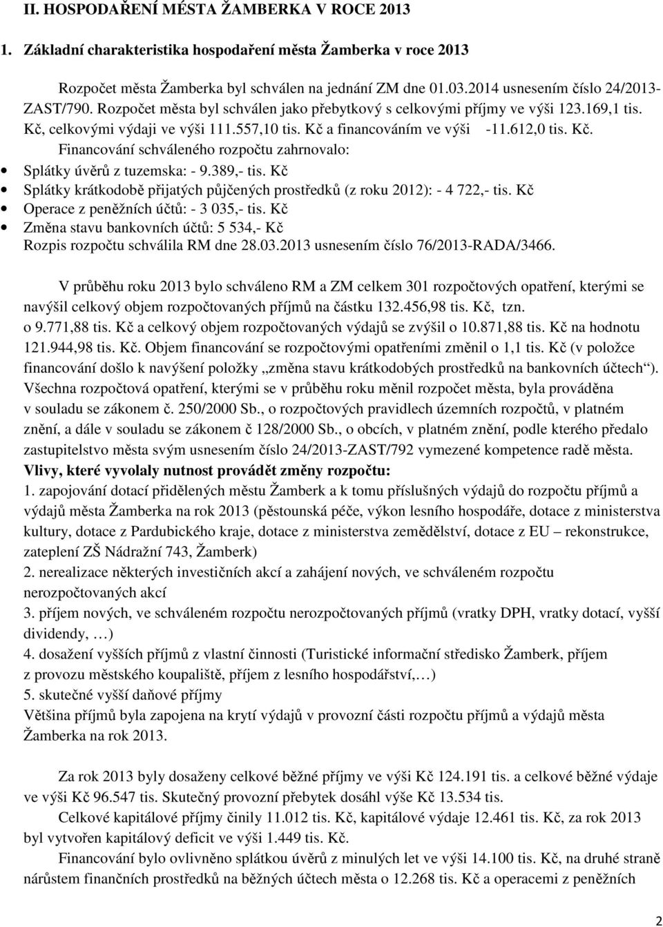 Kč a financováním ve výši -11.612,0 tis. Kč. Financování schváleného rozpočtu zahrnovalo: Splátky úvěrů z tuzemska: - 9.389,- tis.